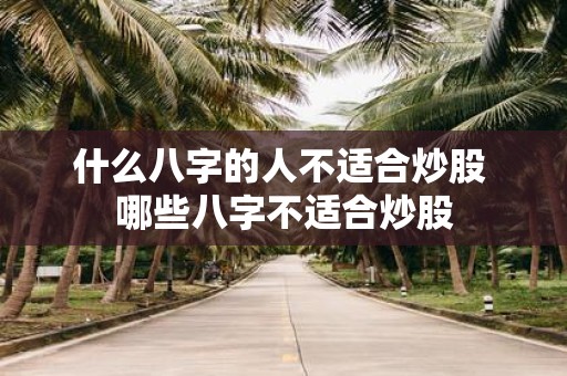 什么八字的人不适合炒股 哪些八字不适合炒股