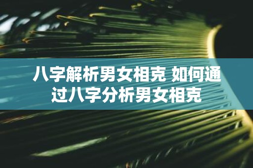 八字解析男女相克 如何通过八字分析男女相克