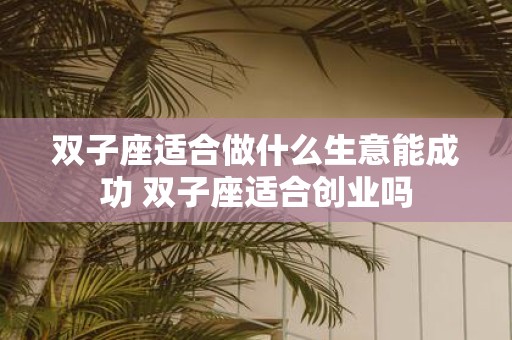 双子座适合做什么生意能成功 双子座适合创业吗