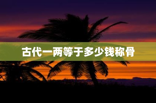古代一两等于多少钱称骨
