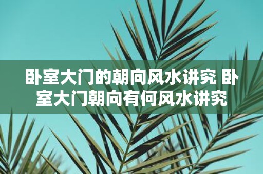 卧室大门的朝向风水讲究 卧室大门朝向有何风水讲究