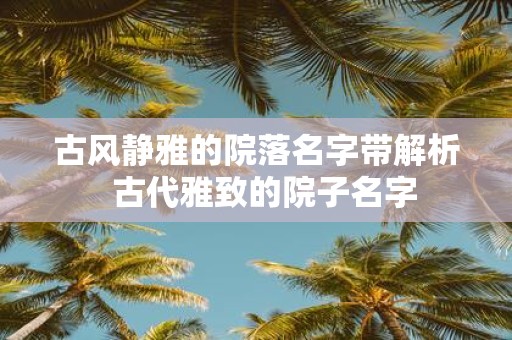 古风静雅的院落名字带解析 古代雅致的院子名字