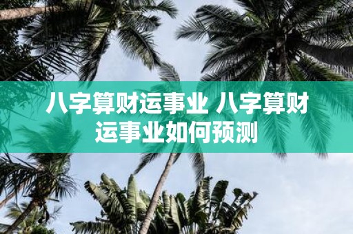 八字算财运事业 八字算财运事业如何预测