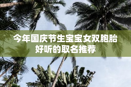 今年国庆节生宝宝女双胞胎好听的取名推荐