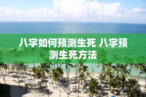 八字如何预测生死 八字预测生死方法