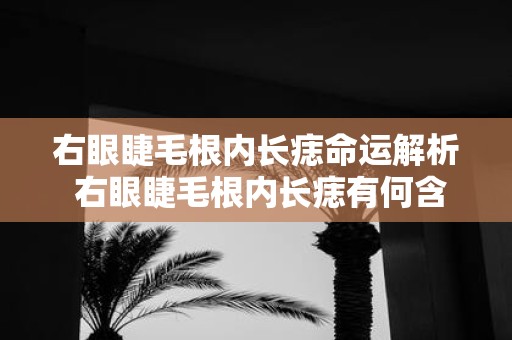 右眼睫毛根内长痣命运解析 右眼睫毛根内长痣有何含义