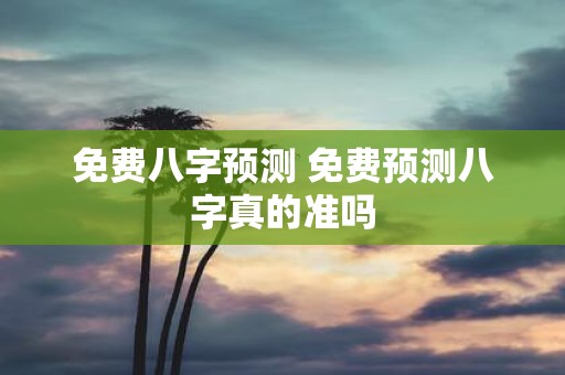 免费八字预测 免费预测八字真的准吗