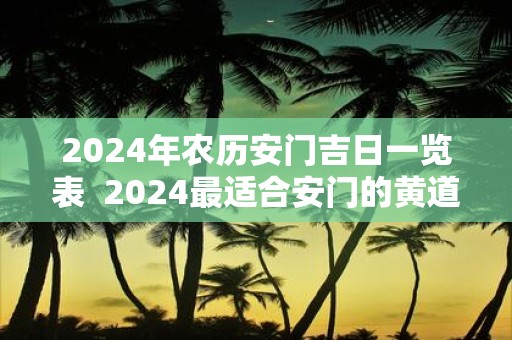 2025年农历安门吉日一览表 2025最适合安门的黄道吉日