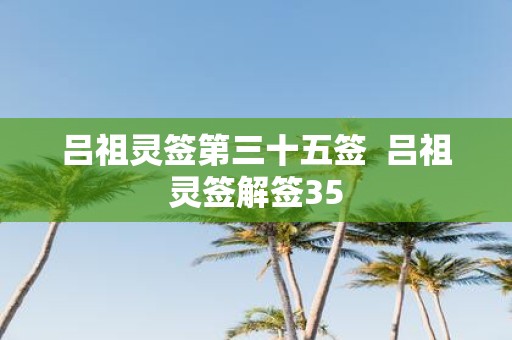 吕祖灵签第三十五签 吕祖灵签解签35