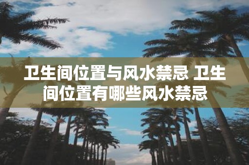 卫生间位置与风水禁忌 卫生间位置有哪些风水禁忌
