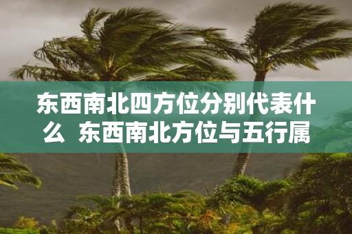 东西南北四方位分别代表什么 东西南北方位与五行属性