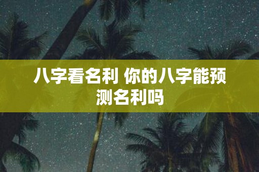 八字看名利 你的八字能预测名利吗