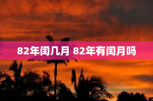 82年闰几月 82年有闰月吗
