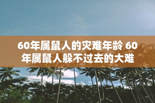 60年属鼠人的灾难年龄 60年属鼠人躲不过去的大难