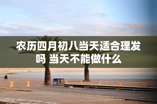农历四月初八当天适合理发吗 当天不能做什么