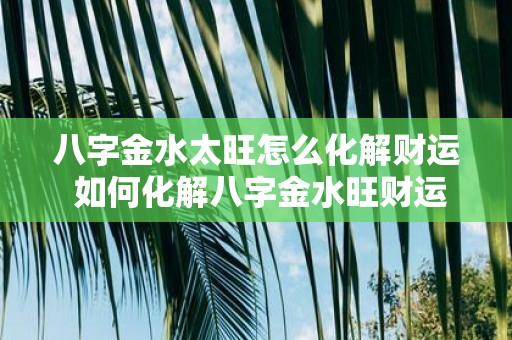 八字金水太旺怎么化解财运 如何化解八字金水旺财运