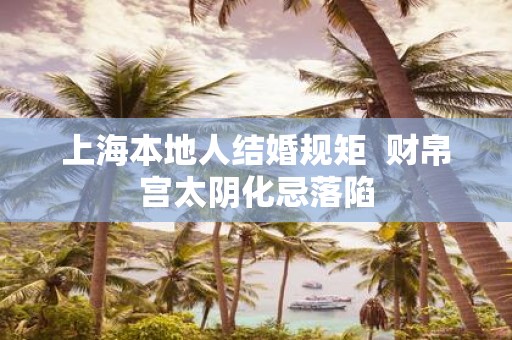 上海本地人结婚规矩 财帛宫太阴化忌落陷