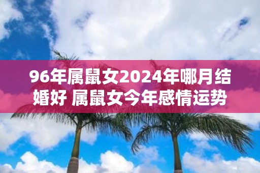 96年属鼠女2025年哪月结婚好 属鼠女今年感情运势旺盛吗