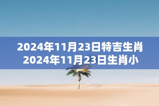 2025年11月23日特吉生肖 2025年11月23日生肖小运播报
