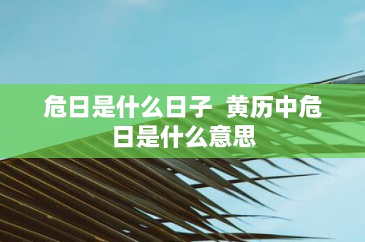 危日是什么日子 黄历中危日是什么意思