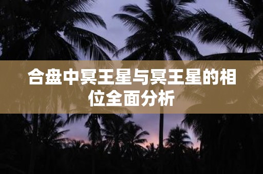 合盘中冥王星与冥王星的相位全面分析