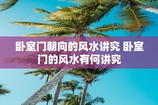 卧室门朝向的风水讲究 卧室门的风水有何讲究