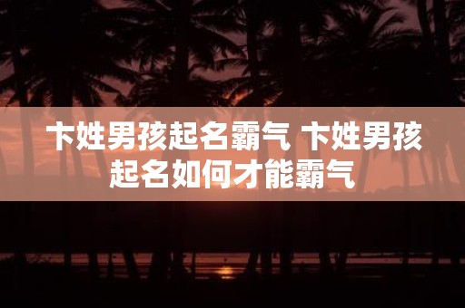 卞姓男孩起名霸气 卞姓男孩起名如何才能霸气