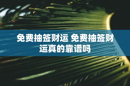 免费抽签财运 免费抽签财运真的靠谱吗
