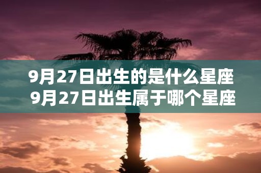 9月27日出生的是什么星座 9月27日出生属于哪个星座