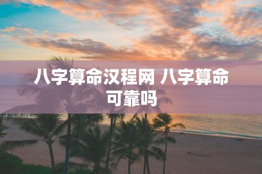 八字算命汉程网 八字算命可靠吗