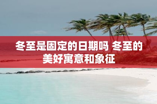 冬至是固定的日期吗 冬至的美好寓意和象征