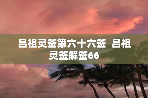 吕祖灵签第六十六签 吕祖灵签解签66