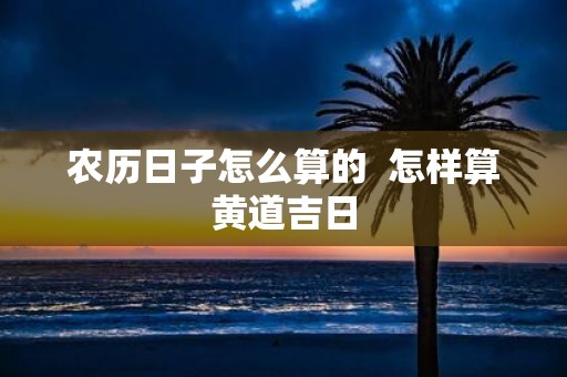 农历日子怎么算的 怎样算黄道吉日