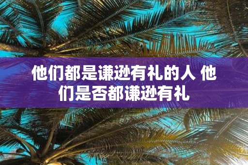 他们都是谦逊有礼的人 他们是否都谦逊有礼