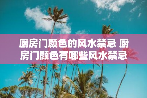 厨房门颜色的风水禁忌 厨房门颜色有哪些风水禁忌