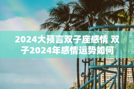 2025大预言双子座感情 双子2025年感情运势如何