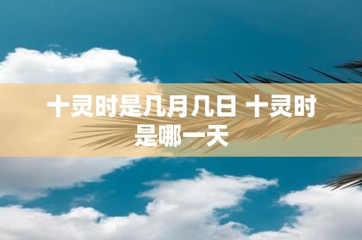 十灵时是几月几日 十灵时是哪一天