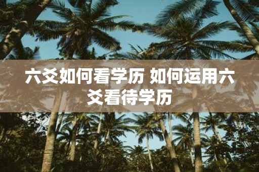 六爻如何看学历 如何运用六爻看待学历
