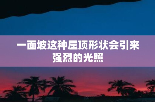 一面坡这种屋顶形状会引来强烈的光照