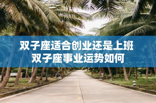 双子座适合创业还是上班 双子座事业运势如何