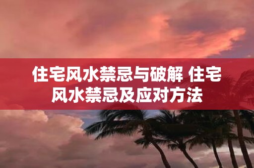 住宅风水禁忌与破解 住宅风水禁忌及应对方法