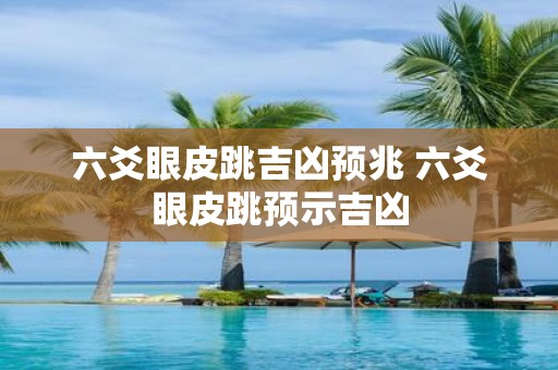 六爻眼皮跳吉凶预兆 六爻眼皮跳预示吉凶