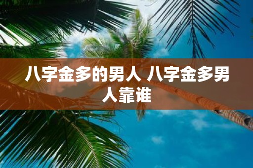 八字金多的男人 八字金多男人靠谁