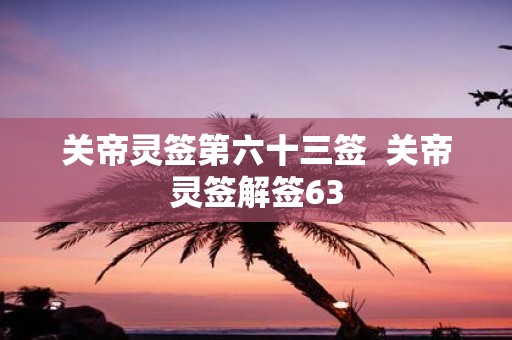 关帝灵签第六十三签 关帝灵签解签63