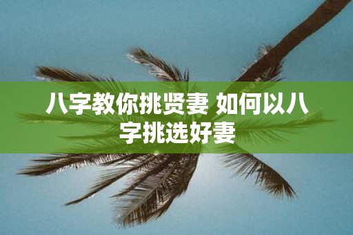 八字教你挑贤妻 如何以八字挑选好妻