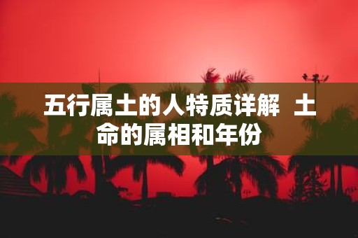 五行属土的人特质详解 土命的属相和年份