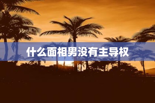 什么面相男没有主导权