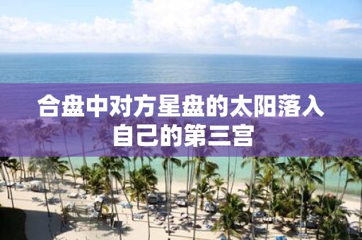 合盘中对方星盘的太阳落入自己的第三宫