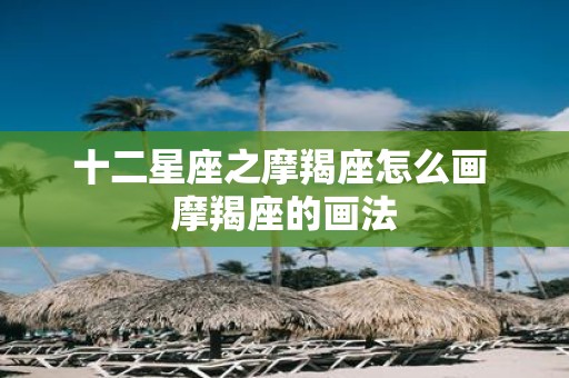 十二星座之摩羯座怎么画 摩羯座的画法
