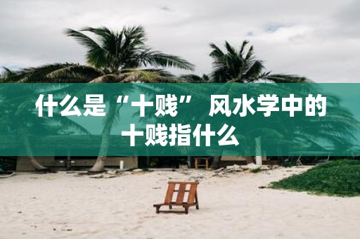 什么是“十贱” 风水学中的十贱指什么